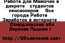 Работа для Мамочек в декрете , студентов , пенсионеров. - Все города Работа » Заработок в интернете   . Свердловская обл.,Верхняя Пышма г.